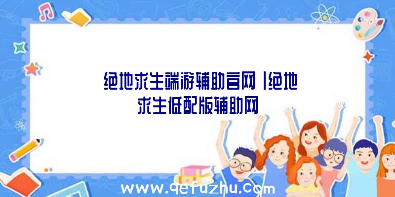 「绝地求生端游辅助官网」|绝地求生低配版辅助网